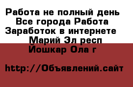 Работа не полный день - Все города Работа » Заработок в интернете   . Марий Эл респ.,Йошкар-Ола г.